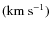$({\rm km}~{\rm s}^{-1})$