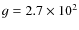 $g=2.7\times 10^2$