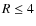 $R \leq 4$
