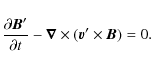 \begin{displaymath}
\frac{\partial\vec{B}'}{\partial t}-\vec{\nabla}\times(\vec{v}'\times \vec{B})=0.
\end{displaymath}