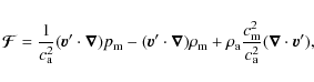 \begin{displaymath}\vec{\mathcal{F}}=\frac{1}{c^2_{\rm a}}(\vec{v}'\cdot \vec{\n...
...a}\frac{c^2_{\rm m}}{c^2_{\rm a}}(\vec{\nabla}\cdot \vec{v}'),
\end{displaymath}