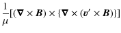$\displaystyle \frac{1}{\mu}[(\vec{\nabla}\times \vec{B})\times\{\vec{\nabla}\times(\vec{v}'\times \vec{B})\}]$
