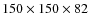 $150\times150\times82$