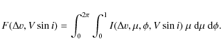 \begin{displaymath}F(\Delta{v},V\sin i)=\int_0^{2\pi}\int_0^1 I(\Delta{v},\mu,\phi,V\sin i)~\mu~{\rm d}\mu~{\rm d}\phi .
\end{displaymath}