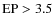 ${\rm EP}>3.5$