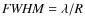 ${\it FWHM}=\lambda/R$