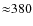 ${\approx}380$
