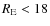 $R_{\rm E} <18$