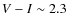 $V-I\sim 2.3$