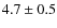$4.7 \pm 0.5$