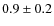 $0.9 \pm 0.2$