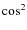 $\cos^2$