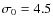 $\sigma_0 = 4.5$