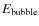 $E_{\rm bubble}$