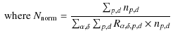 $\displaystyle \textrm{ where } N_{\rm norm} = \frac{\sum_{p,d} n_{p,d}}{\sum_{\alpha,\delta} \sum_{p,d} R_{\alpha,\delta,p,d} \times n_{p,d}}$