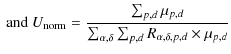 $\displaystyle \textrm{ and } U_{\rm norm} = \frac{\sum_{p,d} \mu_{p,d}}{\sum_{\alpha,\delta} \sum_{p,d} R_{\alpha,\delta,p,d} \times \mu_{p,d}}$