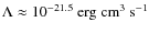 $\Lambda \approx 10^{-21.5}~{\rm erg~cm}^3~{\rm s}^{-1}$
