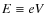 $E \equiv e V$