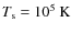 $T_{\rm s}=10^5~{\rm K}$