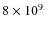 $8 \times 10^9$
