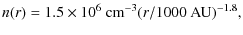 $\displaystyle %
n(r)=1.5\times 10^6~{\rm cm}^{-3}(r/1000~{\rm AU})^{-1.8},$