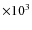 $\times 10^3$