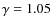 $\gamma = 1.05$