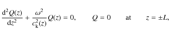 \begin{displaymath}%
\frac{{\rm d}^2Q(z)}{{\rm d}z^2}+\frac{\omega^2}{c^2_{\rm k}(z)}Q(z)=0,
\qquad Q=0 \qquad \mbox{at} \qquad z=\pm L,
\end{displaymath}