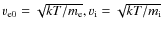 $v_{\rm e0}=\sqrt{kT/m_{\rm e}}, v_{\rm i}=\sqrt{kT/m_{\rm i}}$