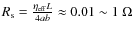 $R_{\rm s}=\frac{\eta_{\rm eff}L}{4ab}\approx0.01\sim 1~\Omega$