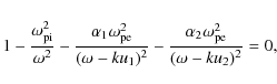 \begin{displaymath}1-\frac{\omega_{\rm pi}^{2}}{\omega^{2}}
-\frac{\alpha_{1}\o...
...-\frac{\alpha_{2}\omega_{\rm pe}^{2}}{(\omega-ku_{2})^{2}}=0,
\end{displaymath}