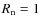 $R_{\rm n} = 1$