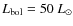 $L_{\rm bol} = 50~{L_\odot}$