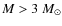 $M > 3~M_\odot$