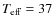 $T_{\rm eff}=37$