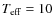 $T_{\rm eff}=10$