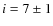 $i=7\pm 1$