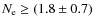 $N_{\rm e} \ge (1.8 \pm 0.7)$