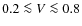 $0.2 \la V \la 0.8$