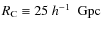 $R_{{\rm C}}\equiv 25~\mbox{$h^{-1}$ ~Gpc}$