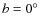 $b = 0^{\circ }$