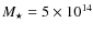 $M_{\star} = 5\times 10^{14}$