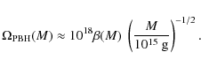 \begin{displaymath}\Omega_{\rm PBH}(M) \approx 10^{18} \beta(M)~\left( \frac{M}{10^{15}~{\rm g}} \right)^{-1/2}.\end{displaymath}