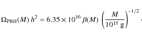 \begin{displaymath}\Omega_{\rm PBH}(M)~ h^2 = 6.35\times 10^{16}~\beta(M)~ \left( \frac{M}{10^{15}~{\rm g}} \right)^{-1/2}\cdot\end{displaymath}