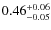$ 0.46 ^{\rm + 0.06 }_{- 0.05 } $