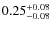 $ 0.25^{\rm + 0.08 }_{- 0.08 } $