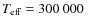 $T_{\rm eff}=300 ~000~$