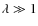 $\lambda
\gg 1$