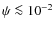 $\psi \la 10^{-2}$