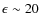 $\epsilon \sim 20$